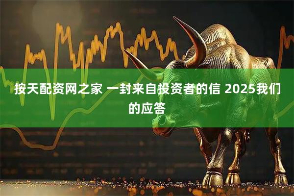 按天配资网之家 一封来自投资者的信 2025我们的应答
