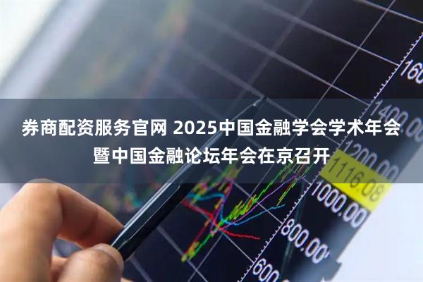 券商配资服务官网 2025中国金融学会学术年会暨中国金融论坛年会在京召开