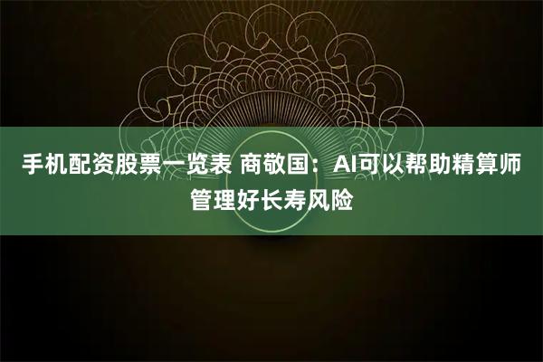 手机配资股票一览表 商敬国：AI可以帮助精算师管理好长寿风险