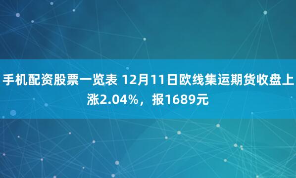 手机配资股票一览表 12月11日欧线集运期货收盘上涨2.04%，报1689元