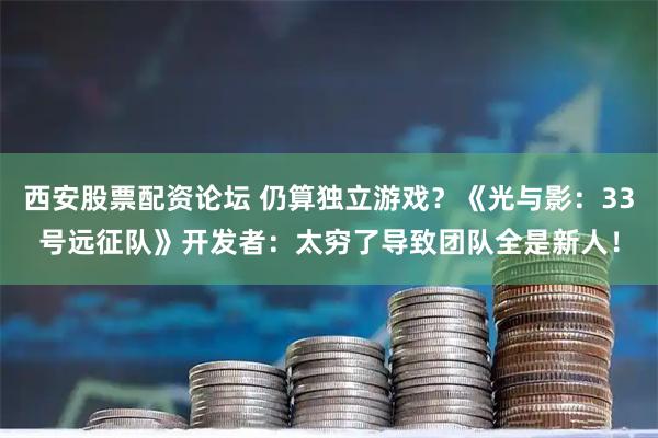 西安股票配资论坛 仍算独立游戏？《光与影：33号远征队》开发者：太穷了导致团队全是新人！