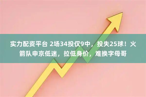 实力配资平台 2场34投仅9中，投失25球！火箭队申京低迷，拉低身价，难换字母哥